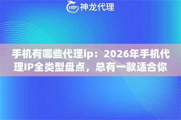 手机有哪些代理ip:2026年手机代理IP全类型盘点,总有一款适合你 手机有哪些代理ip:2026年手机代理IP全类型盘点,总有一款适合你