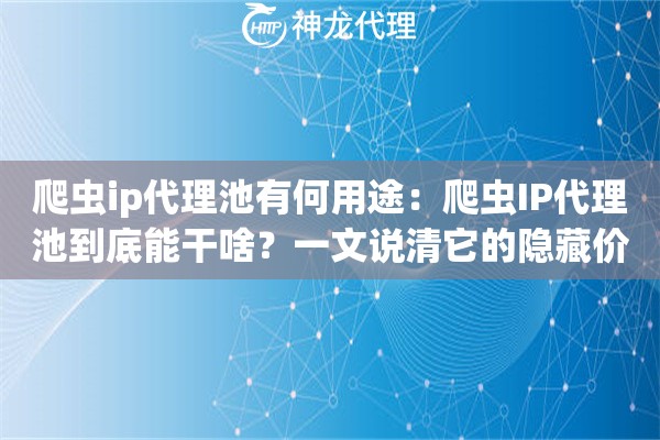 爬虫ip代理池有何用途:爬虫IP代理池到底能干啥?一文说清它的隐藏价值 爬虫ip代理池有何用途:爬虫IP代理池到底能干啥?一文说清它的隐藏价值