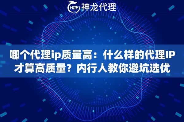 哪个代理ip质量高:什么样的代理IP才算高质量?内行人教你避坑选优 哪个代理ip质量高:什么样的代理IP才算高质量?内行人教你避坑选优