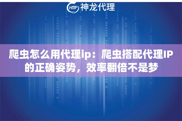 爬虫怎么用代理ip:爬虫搭配代理IP的正确姿势,效率翻倍不是梦 爬虫怎么用代理ip:爬虫搭配代理IP的正确姿势,效率翻倍不是梦
