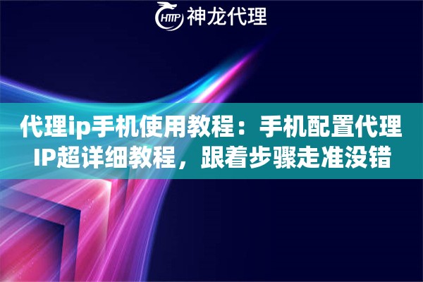 代理ip手机使用教程:手机配置代理IP超详细教程,跟着步骤走准没错 代理ip手机使用教程:手机配置代理IP超详细教程,跟着步骤走准没错