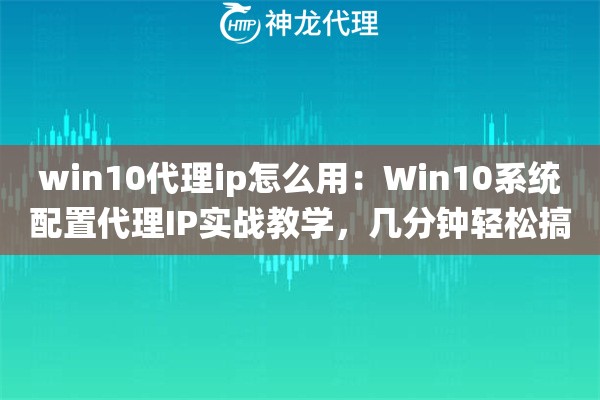 win10代理ip怎么用：Win10系统配置代理IP实战教学，几分钟轻松搞定