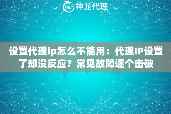 设置代理ip怎么不能用：代理IP设置了却没反应？常见故障逐个击破