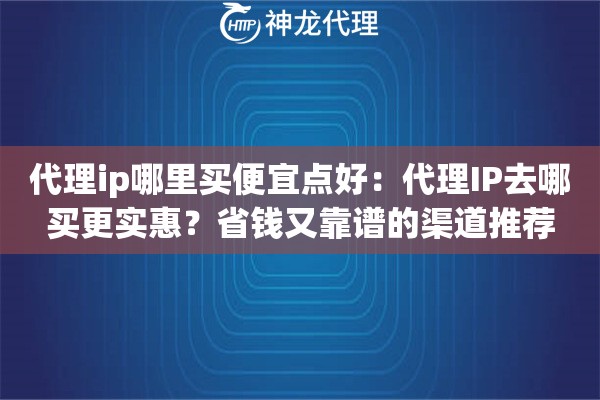 代理ip哪里买便宜点好：代理IP去哪买更实惠？省钱又靠谱的渠道推荐