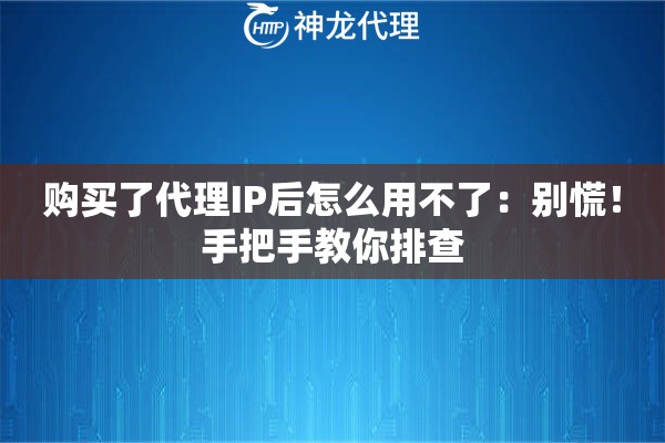 购买了代理IP后怎么用不了:别慌!手把手教你排查 购买了代理IP后怎么用不了:别慌!手把手教你排查
