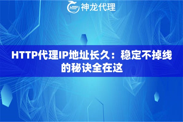 HTTP代理IP地址长久：稳定不掉线的秘诀全在这