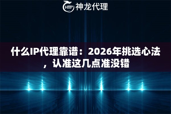 什么IP代理靠谱：2026年挑选心法，认准这几点准没错