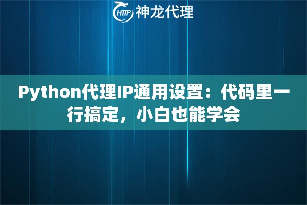Python代理IP通用设置：代码里一行搞定，小白也能学会