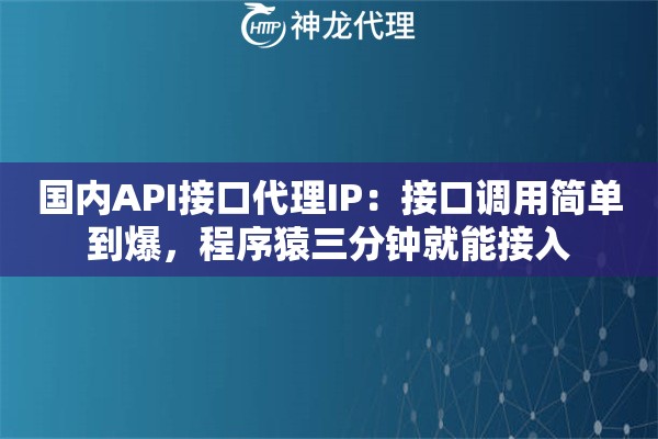 国内API接口代理IP:接口调用简单到爆,程序猿三分钟就能接入 国内API接口代理IP:接口调用简单到爆,程序猿三分钟就能接入