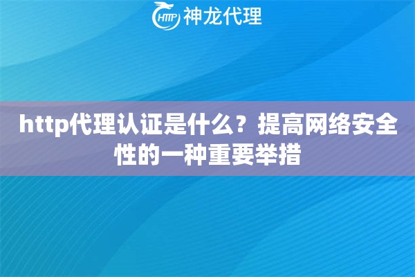 http代理认证是什么？提高网络安全性的一种重要举措