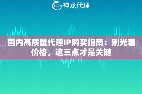 国内高质量代理IP购买指南：别光看价格，这三点才是关键
