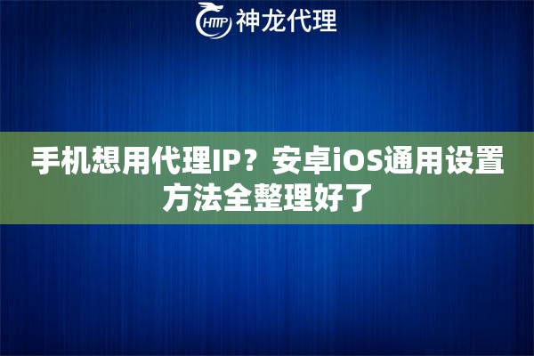 手机想用代理IP？安卓iOS通用设置方法全整理好了