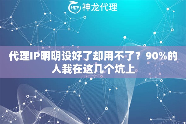 代理IP明明设好了却用不了？90%的人栽在这几个坑上