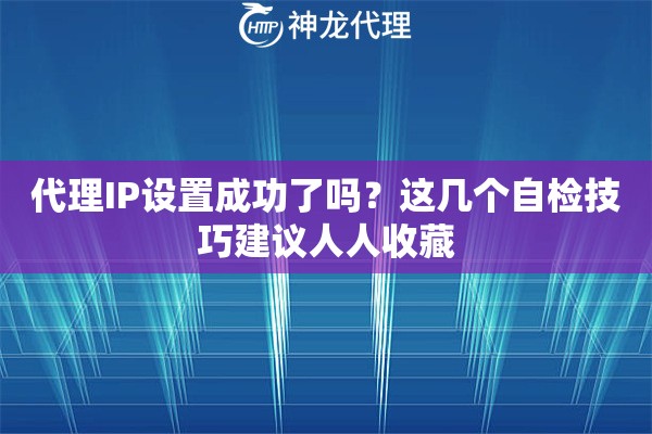 代理IP设置成功了吗？这几个自检技巧建议人人收藏