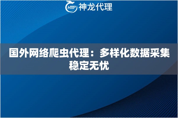 国外网络爬虫代理：多样化数据采集稳定无忧