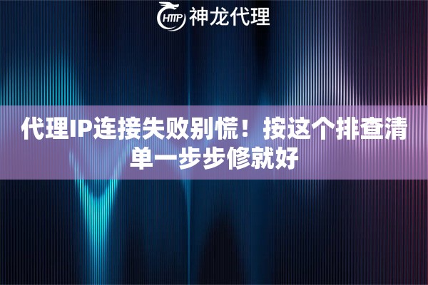 代理IP连接失败别慌！按这个排查清单一步步修就好