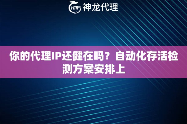 你的代理IP还健在吗？自动化存活检测方案安排上