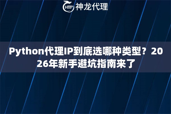 Python代理IP到底选哪种类型?2026年新手避坑指南来了 Python代理IP到底选哪种类型?2026年新手避坑指南来了