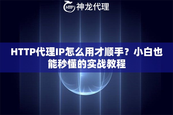 HTTP代理IP怎么用才顺手?小白也能秒懂的实战教程 HTTP代理IP怎么用才顺手?小白也能秒懂的实战教程