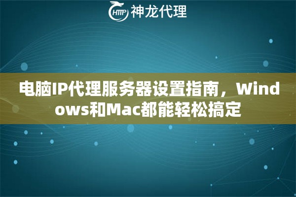 电脑IP代理服务器设置指南，Windows和Mac都能轻松搞定