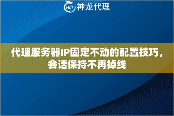 代理服务器IP固定不动的配置技巧，会话保持不再掉线