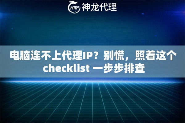 电脑连不上代理IP？别慌，照着这个 checklist 一步步排查