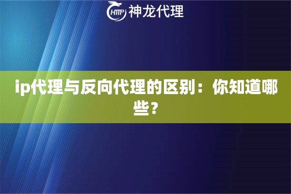 ip代理与反向代理的区别：你知道哪些？