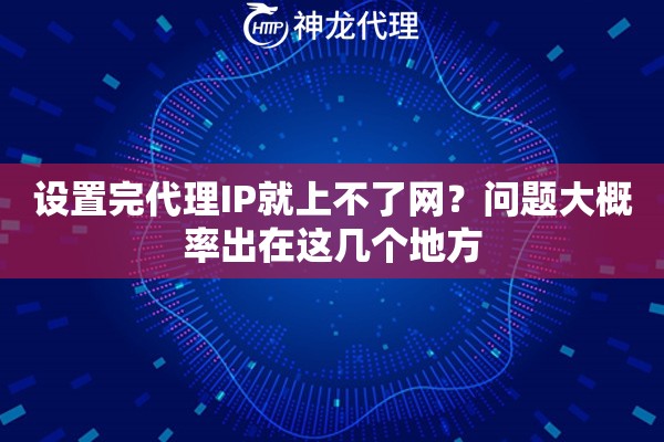 设置完代理IP就上不了网？问题大概率出在这几个地方