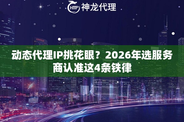 动态代理IP挑花眼？2026年选服务商认准这4条铁律