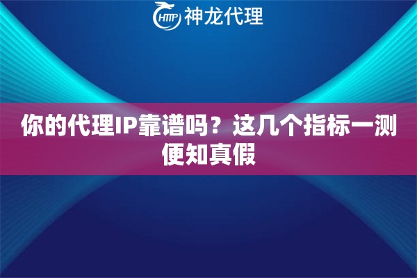 你的代理IP靠谱吗?这几个指标一测便知真假 你的代理IP靠谱吗?这几个指标一测便知真假