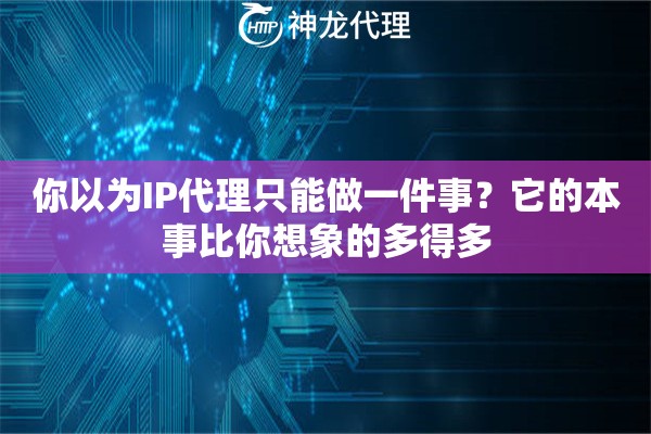 你以为IP代理只能做一件事？它的本事比你想象的多得多
