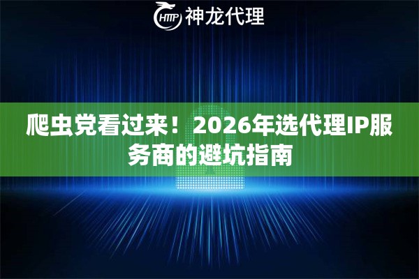 爬虫党看过来！2026年选代理IP服务商的避坑指南