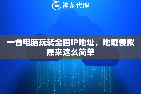 一台电脑玩转全国IP地址，地域模拟原来这么简单