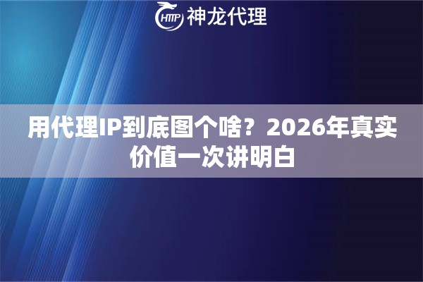 用代理IP到底图个啥？2026年真实价值一次讲明白