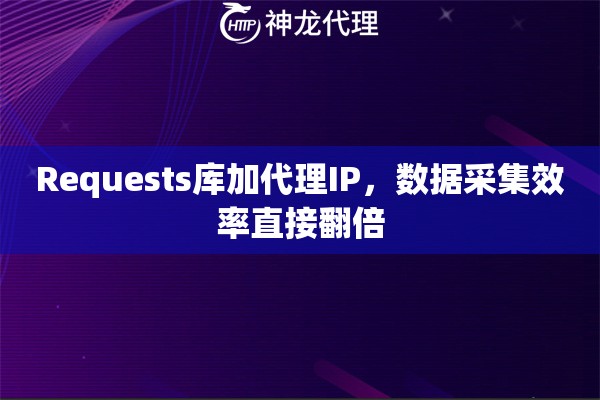 Requests库加代理IP，数据采集效率直接翻倍