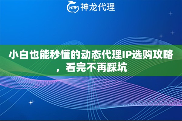 小白也能秒懂的动态代理IP选购攻略，看完不再踩坑