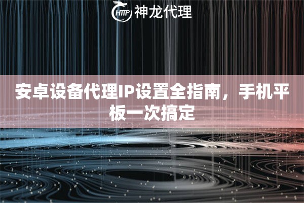 安卓设备代理IP设置全指南，手机平板一次搞定