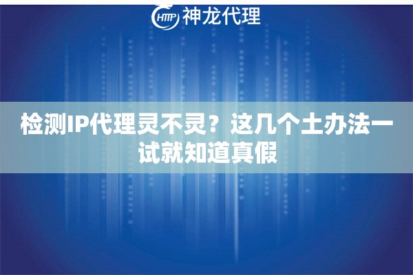 检测IP代理灵不灵?这几个土办法一试就知道真假 检测IP代理灵不灵?这几个土办法一试就知道真假