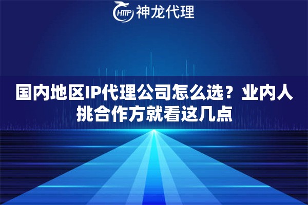 国内地区IP代理公司怎么选？业内人挑合作方就看这几点
