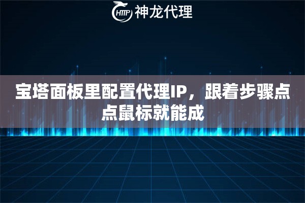 宝塔面板里配置代理IP，跟着步骤点点鼠标就能成