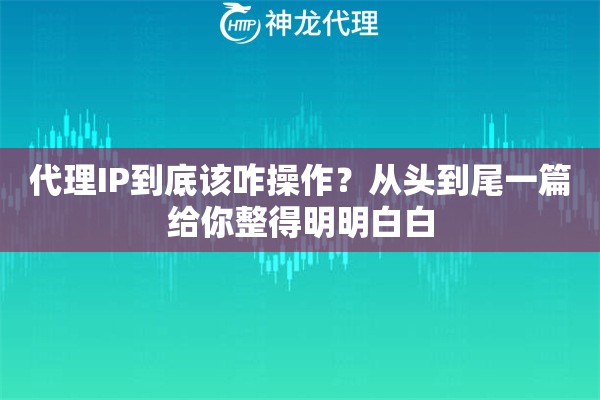 代理IP到底该咋操作？从头到尾一篇给你整得明明白白