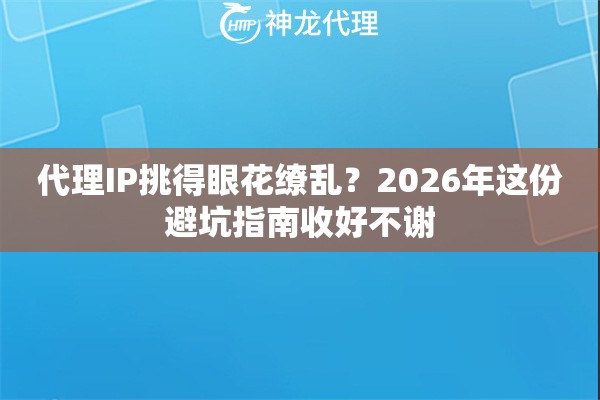 代理IP挑得眼花缭乱？2026年这份避坑指南收好不谢