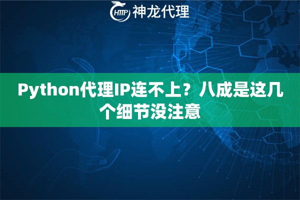 Python代理IP连不上？八成是这几个细节没注意