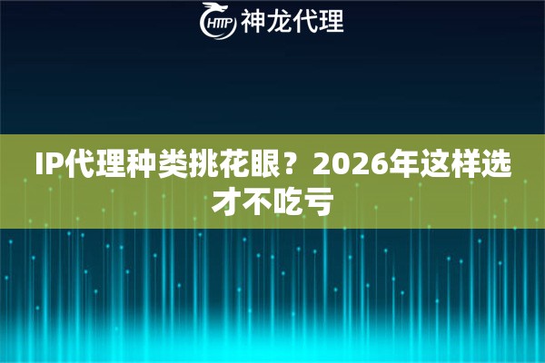IP代理种类挑花眼？2026年这样选才不吃亏
