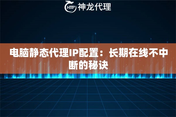 电脑静态代理IP配置：长期在线不中断的秘诀