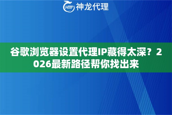 谷歌浏览器设置代理IP藏得太深？2026最新路径帮你找出来
