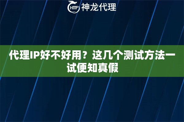 代理IP好不好用？这几个测试方法一试便知真假