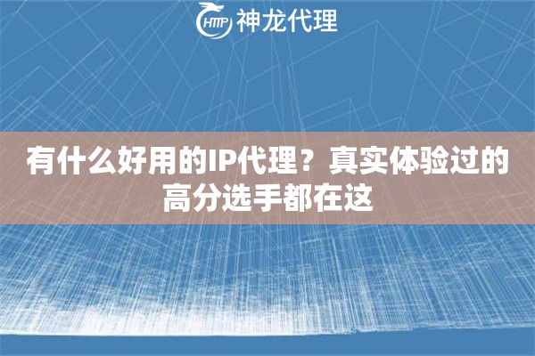有什么好用的IP代理？真实体验过的高分选手都在这