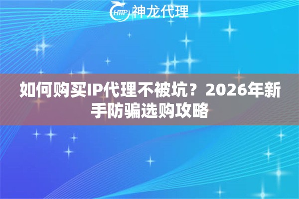 如何购买IP代理不被坑？2026年新手防骗选购攻略