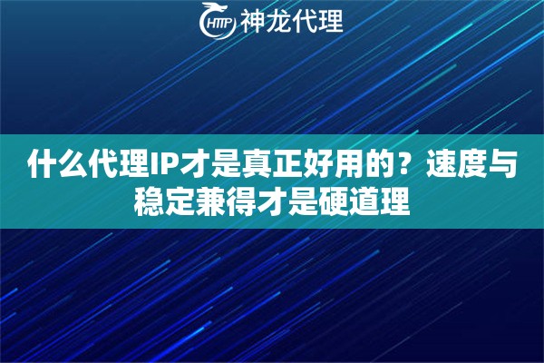 什么代理IP才是真正好用的？速度与稳定兼得才是硬道理